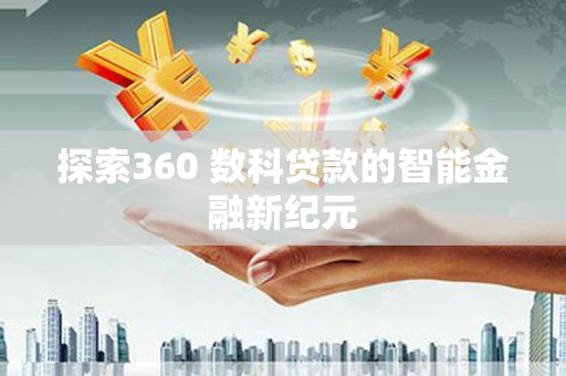 成武探索360 数科贷款的智能金融新纪元