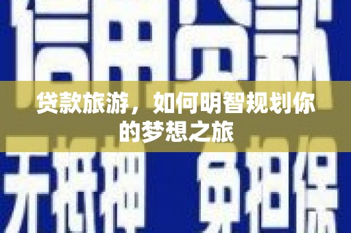 成武贷款旅游，如何明智规划你的梦想之旅