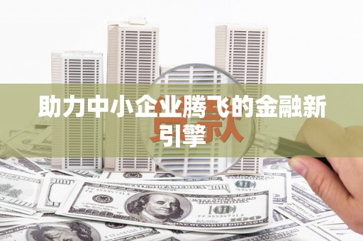成武助力中小企业腾飞的金融新引擎