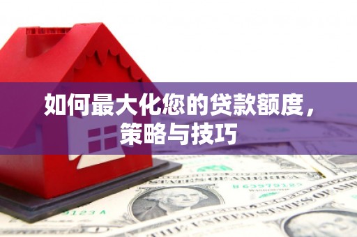 成武如何最大化您的贷款额度，策略与技巧