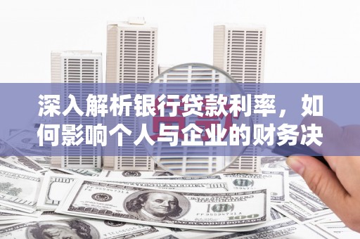 成武深入解析银行贷款利率，如何影响个人与企业的财务决策