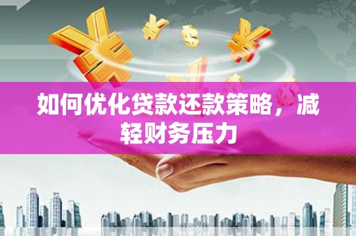 成武如何优化贷款还款策略，减轻财务压力