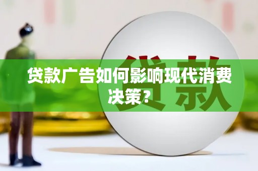 成武贷款广告如何影响现代消费决策？