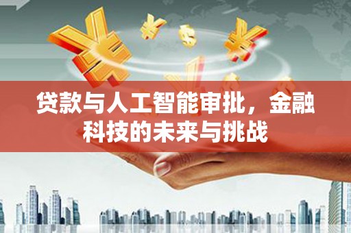 成武贷款与人工智能审批，金融科技的未来与挑战