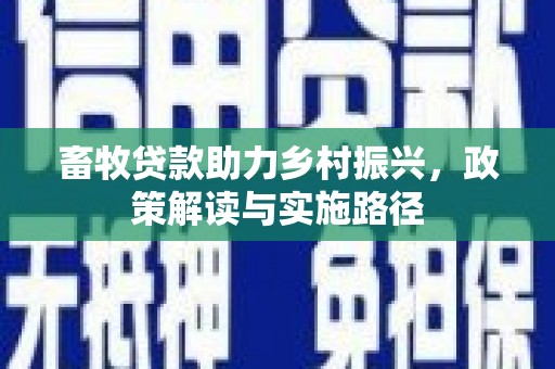 成武畜牧贷款助力乡村振兴，政策解读与实施路径