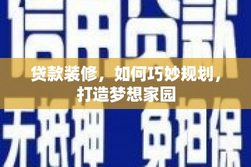 成武贷款装修，如何巧妙规划，打造梦想家园