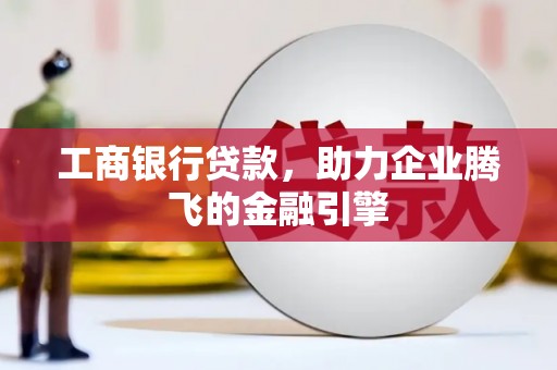 成武工商银行贷款，助力企业腾飞的金融引擎