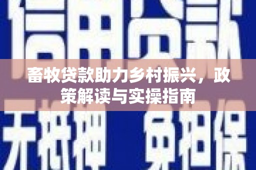 成武畜牧贷款助力乡村振兴，政策解读与实操指南