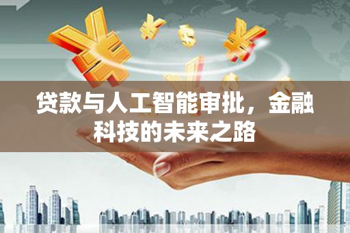 成武贷款与人工智能审批，金融科技的未来之路