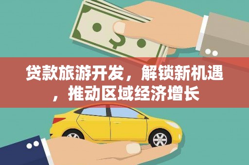 成武贷款旅游开发，解锁新机遇，推动区域经济增长