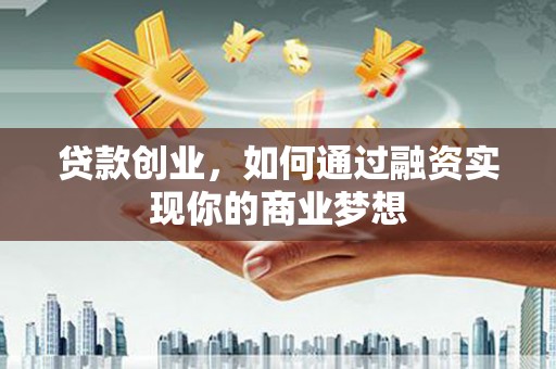 成武贷款创业，如何通过融资实现你的商业梦想