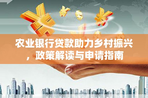 成武农业银行贷款助力乡村振兴，政策解读与申请指南