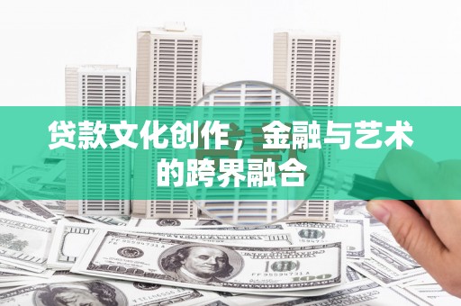 成武贷款文化创作，金融与艺术的跨界融合