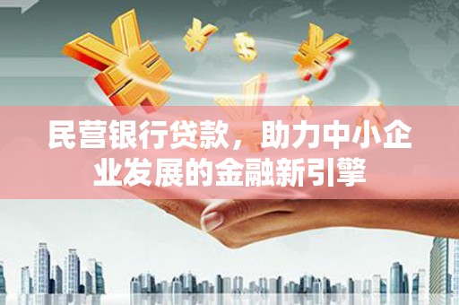 成武民营银行贷款，助力中小企业发展的金融新引擎