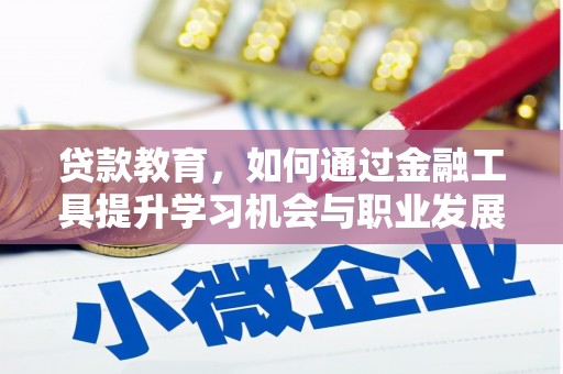 成武贷款教育，如何通过金融工具提升学习机会与职业发展