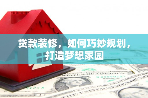 成武贷款装修，如何巧妙规划，打造梦想家园