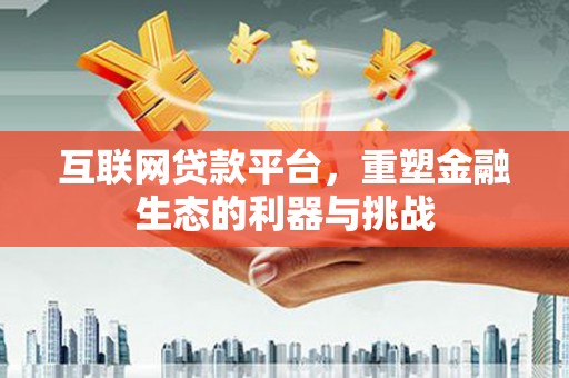 成武互联网贷款平台，重塑金融生态的利器与挑战