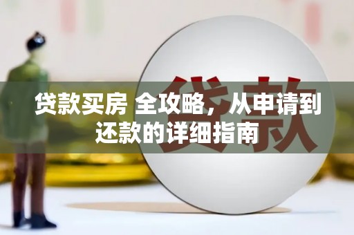 成武贷款买房 全攻略，从申请到还款的详细指南