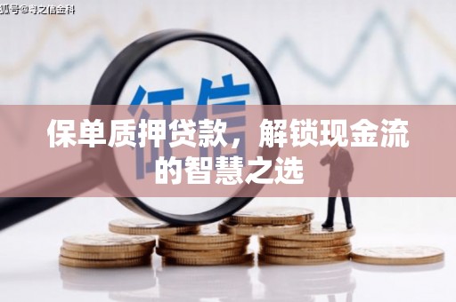 成武保单质押贷款，解锁现金流的智慧之选