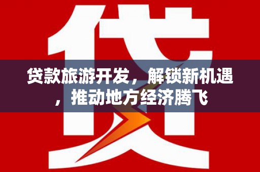 成武贷款旅游开发，解锁新机遇，推动地方经济腾飞