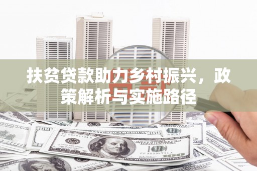 成武扶贫贷款助力乡村振兴，政策解析与实施路径
