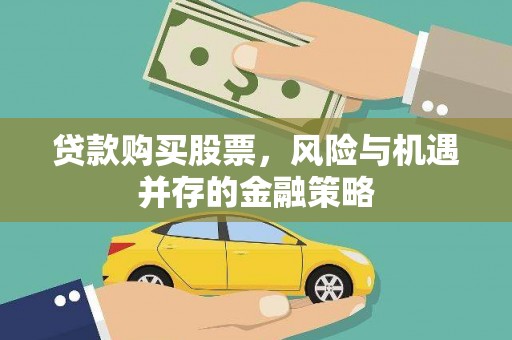成武贷款购买股票，风险与机遇并存的金融策略