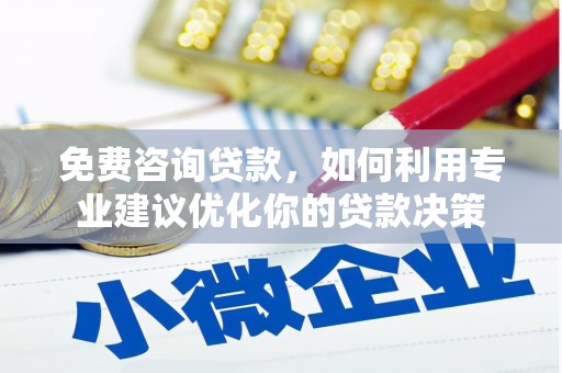 成武免费咨询贷款，如何利用专业建议优化你的贷款决策
