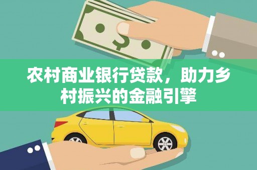 成武农村商业银行贷款，助力乡村振兴的金融引擎