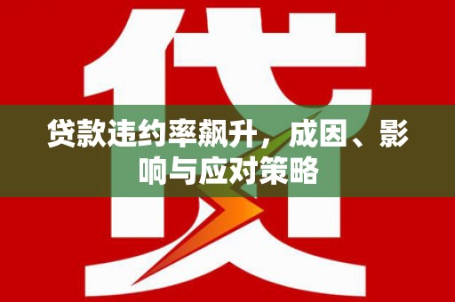 成武贷款违约率飙升，成因、影响与应对策略
